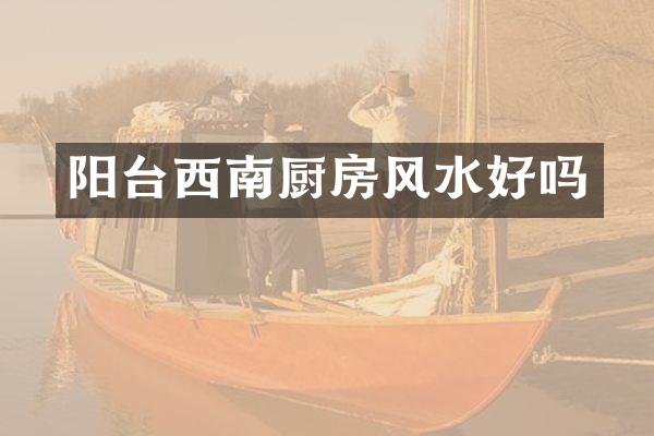 阳台西南厨房风水好吗