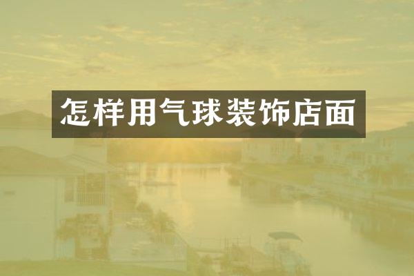 怎样用气球装饰店面