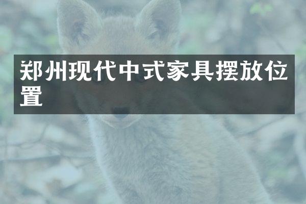 郑州现代中式家具摆放位置