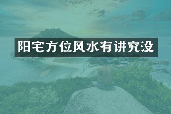 阳宅方位风水有讲究没