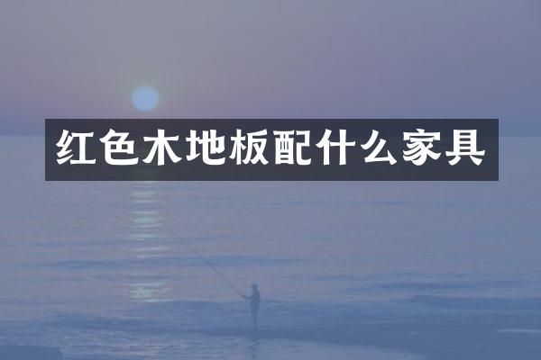 红色木地板配什么家具