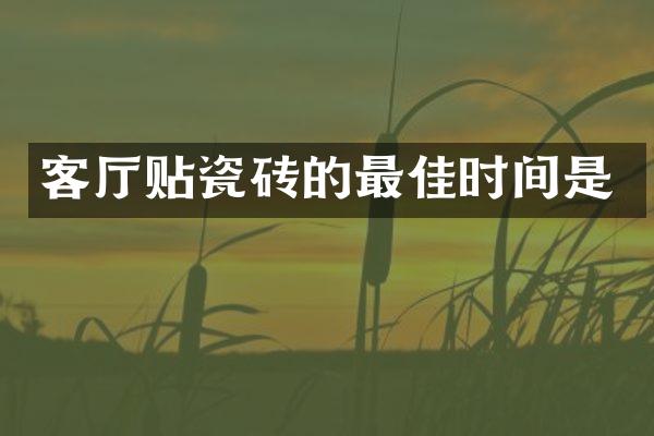 客厅贴瓷砖的最佳时间是