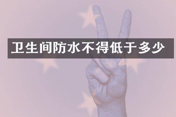 卫生间防水不得低于多少