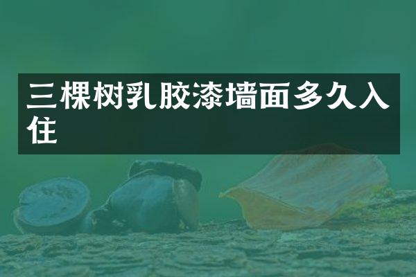 三棵树乳胶漆墙面多久入住