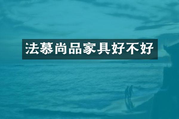 法慕尚品家具好不好