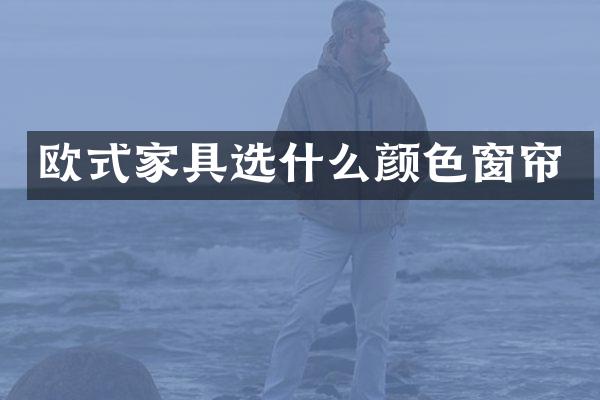 欧式家具选什么颜色窗帘