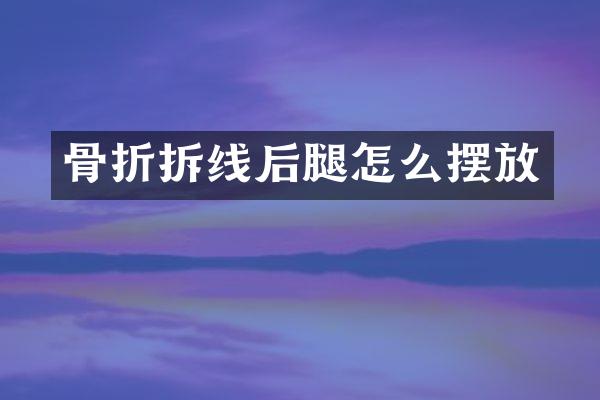 骨折拆线后腿怎么摆放