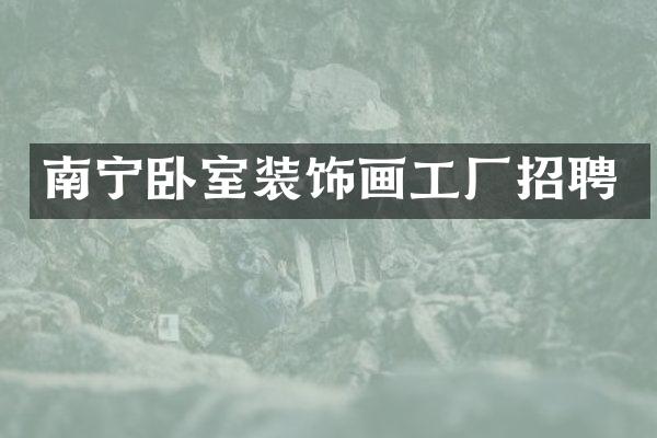 南宁卧室装饰画工厂招聘