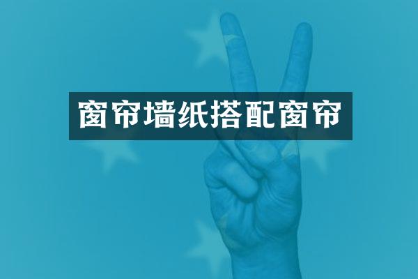 窗帘墙纸搭配窗帘