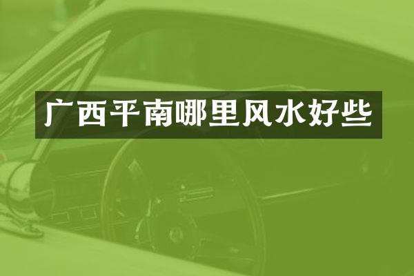 广西平南哪里风水好些