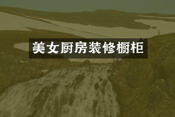 美女厨房装修橱柜