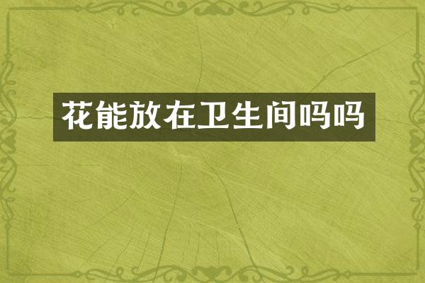 花能放在卫生间吗吗