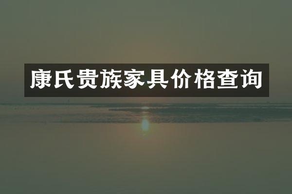 康氏贵族家具价格查询
