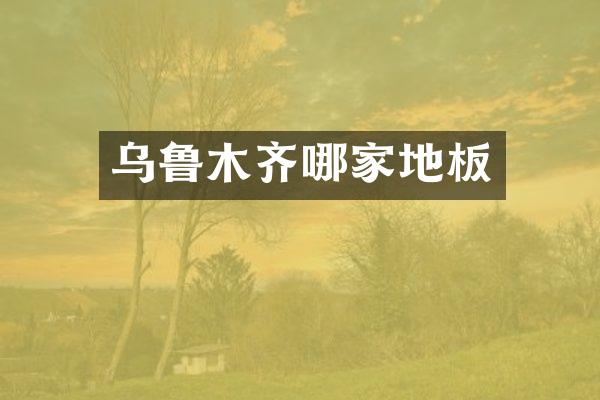乌鲁木齐哪家地板