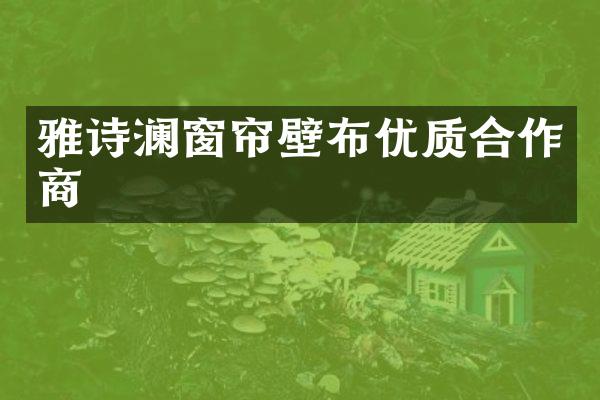 雅诗澜窗帘壁布优质合作商