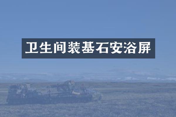 卫生间装基石安浴屏