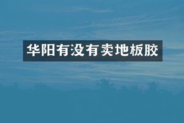 华阳有没有卖地板胶