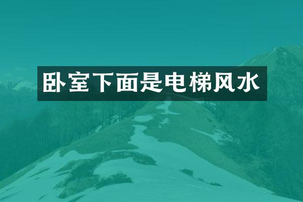 卧室下面是电梯风水