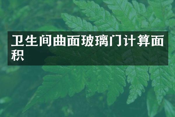 卫生间曲面玻璃门计算面积