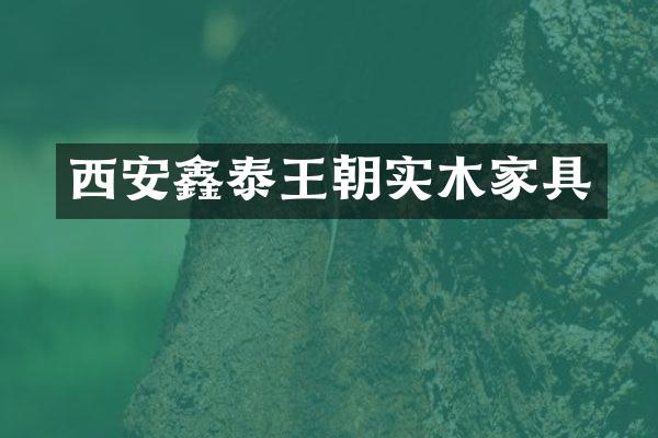 西安鑫泰王朝实木家具