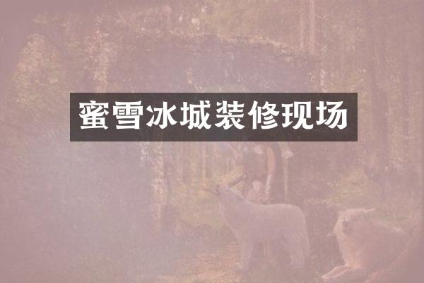 蜜雪冰城装修现场