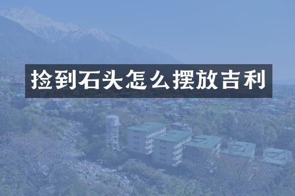 捡到石头怎么摆放吉利