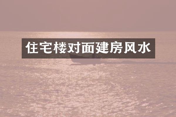 住宅楼对面建房风水