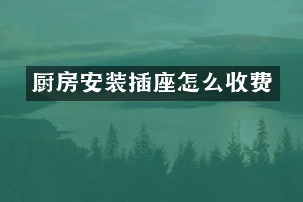 厨房安装插座怎么收费