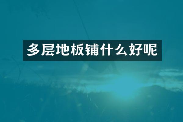 多层地板铺什么好呢