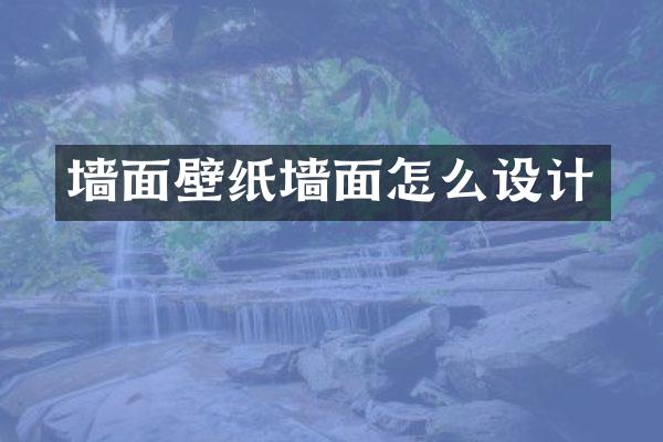 墙面壁纸墙面怎么设计
