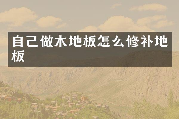 自己做木地板怎么修补地板