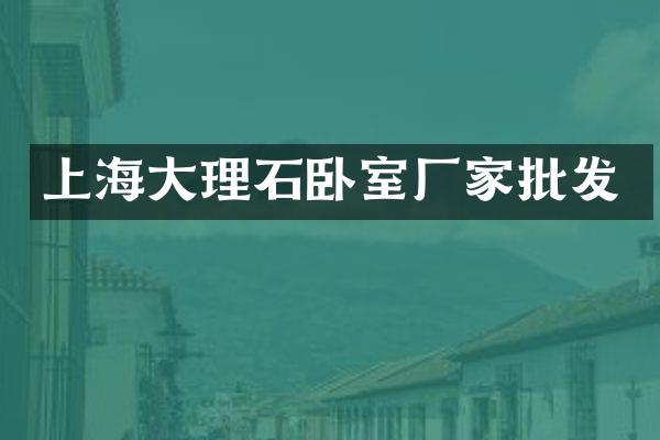 上海大理石卧室厂家批发
