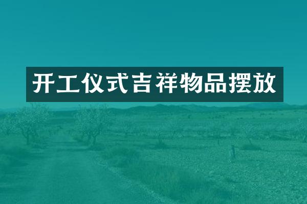 开工仪式吉祥物品摆放