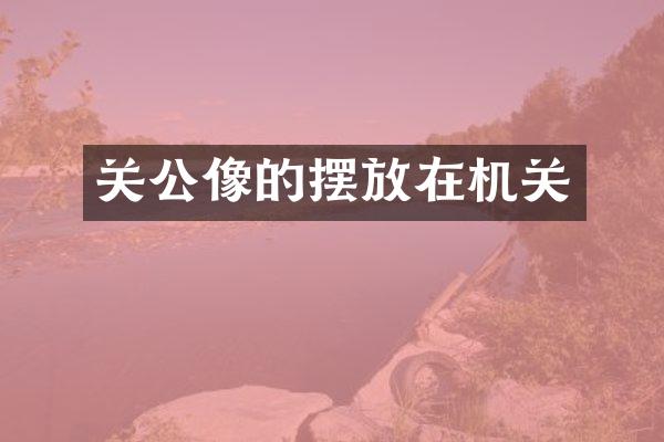 关公像的摆放在机关