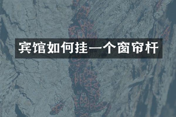 宾馆如何挂一个窗帘杆