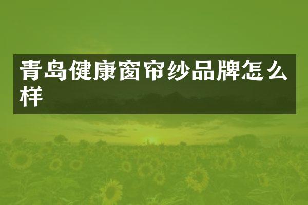 青岛健康窗帘纱品牌怎么样