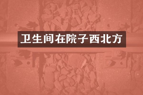 卫生间在院子西北方