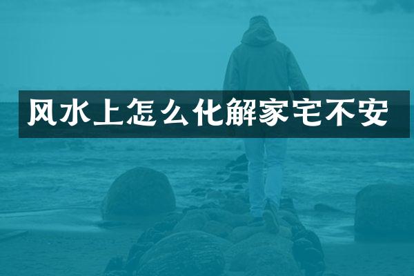 风水上怎么化解家宅不安