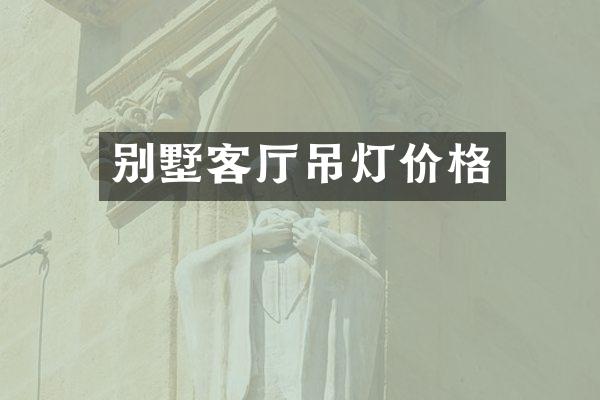 别墅客厅吊灯价格