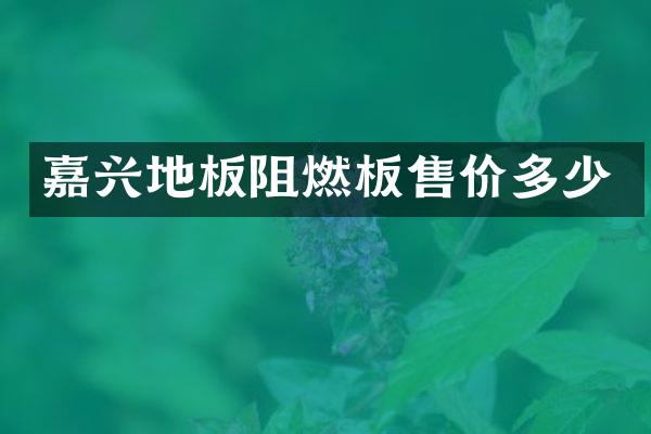 嘉兴地板阻燃板售价多少