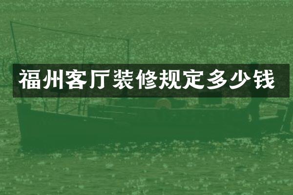 福州客厅装修规定多少钱
