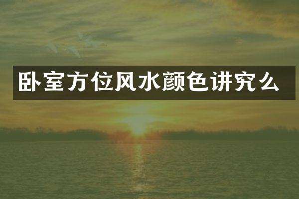 卧室方位风水颜色讲究么