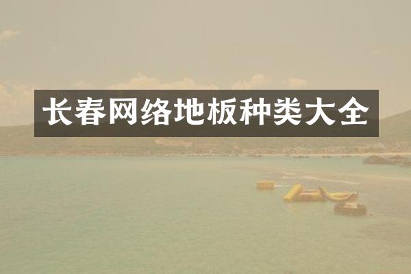 长春网络地板种类大全