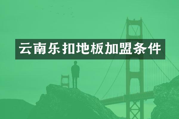 云南乐扣地板加盟条件