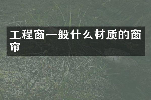 工程窗一般什么材质的窗帘