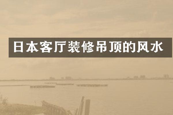 日本客厅装修吊顶的风水