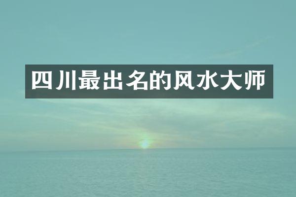 四川最出名的风水大师