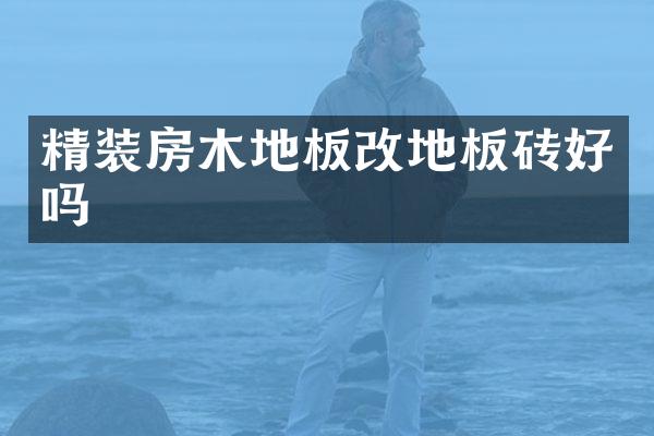 精装房木地板改地板砖好吗