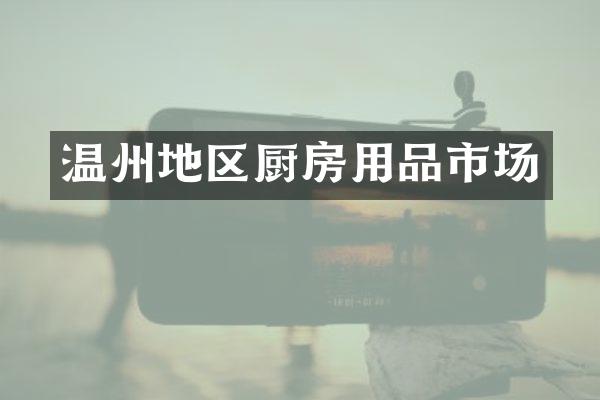 温州地区厨房用品市场