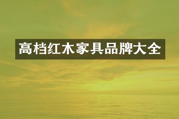 高档红木家具品牌大全